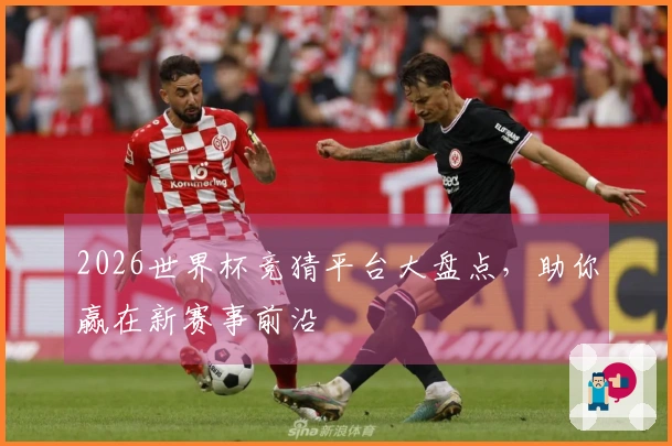 2026世界杯竞猜平台大盘点，助你赢在新赛事前沿