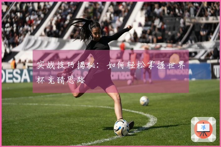 实战技巧揭秘：如何轻松掌握世界杯竞猜思路
