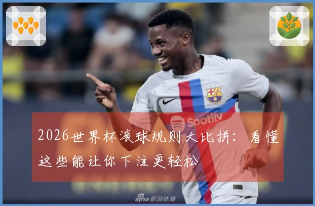 2026世界杯滚球规则大比拼：看懂这些能让你下注更轻松