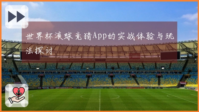 世界杯滚球竞猜App的实战体验与玩法探讨