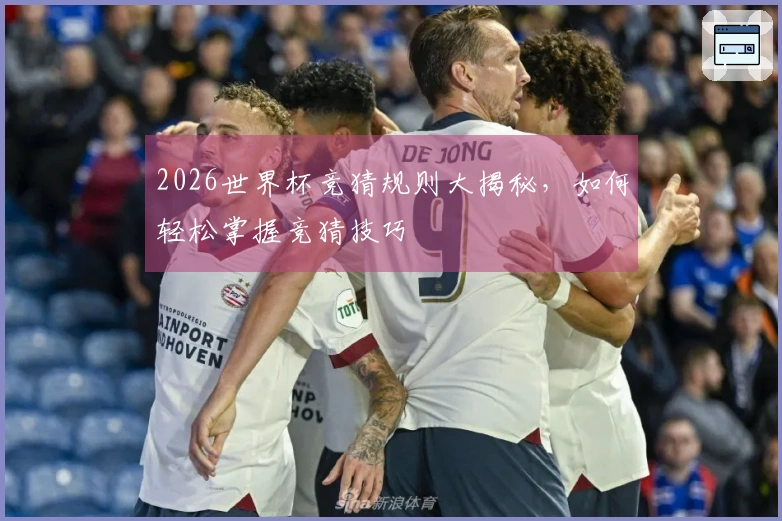 2026世界杯竞猜规则大揭秘，如何轻松掌握竞猜技巧