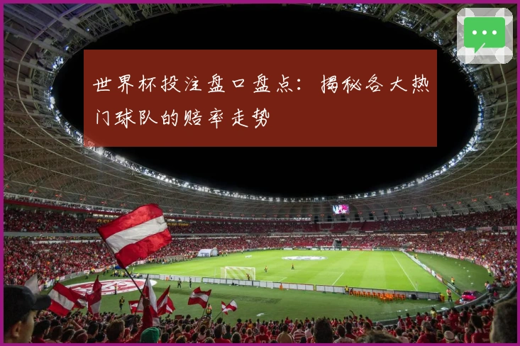 世界杯投注盘口盘点：揭秘各大热门球队的赔率走势
