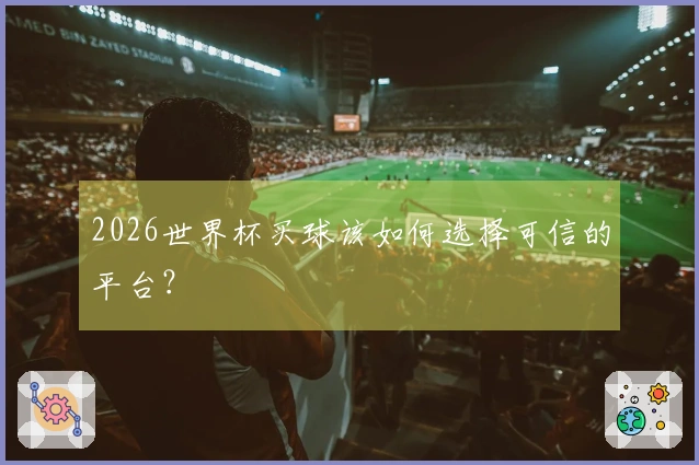 2026世界杯买球该如何选择可信的平台？