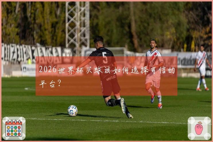 2026世界杯买球该如何选择可信的平台？