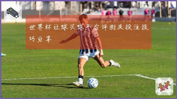 世界杯让球买球平台评测及投注技巧分享