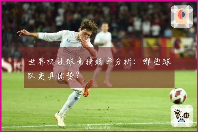 世界杯让球竞猜赔率分析：哪些球队更具优势？